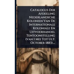 Anonymous Catalogus Der Afdeeling Nederlandsche Kolonien Van De Internationale Koloniale En Uitvoerhandel Tentoonstelling (van 1 Mei Tot Ult. October 1883).... Anonymous Catalogus Der Afdeeling Nederlandsche Kolonien Van De Internationale Koloniale En Uitvoerhandel Tentoonstelling (van 1 Mei Tot Ult. October 1883)....