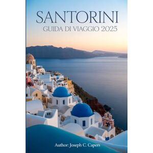 Capers, Joseph C. SANTORINI Guida di viaggio 2025: Scopri le gemme nascoste, i tramonti iconici e l'anima autentica dell'Egeo Capers, Joseph C. SANTORINI Guida di viaggio 2025: Scopri le gemme nascoste, i tramonti iconici e l'anima autentica dell'Egeo