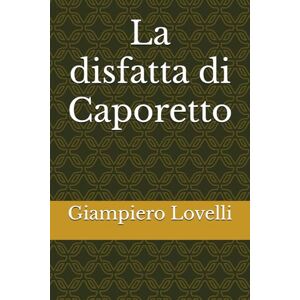 Lovelli, Giampiero La disfatta di Caporetto (Storia Contemporanea e Biografie di uomini e donne dell'Ottocento e del Novecento) Lovelli, Giampiero La disfatta di Caporetto (Storia Contemporanea e Biografie di uomini e donne dell'Ottocento e del Novecento)