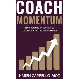 Cappello, Karen Coach Momentum: Grow Your Highly Successful Coaching Business with Ease and Joy Cappello, Karen Coach Momentum: Grow Your Highly Successful Coaching Business with Ease and Joy