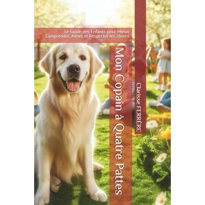 FERRÈRE, Clarisse Mon Copain à Quatre Pattes: Le Guide des Enfants pour Mieux Comprendre, Aimer et Respecter les chiens FERRÈRE, Clarisse Mon Copain à Quatre Pattes: Le Guide des Enfants pour Mieux Comprendre, Aimer et Respecter les chiens