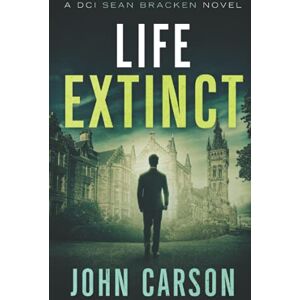 Carson, John Life Extinct: A DCI Sean Bracken Scottish Crime Novel: 4 (A DCI Sean Bracken Crime Thriller) Carson, John Life Extinct: A DCI Sean Bracken Scottish Crime Novel: 4 (A DCI Sean Bracken Crime Thriller)