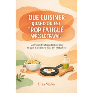 Müller, Anna QUE CUISINER QUAND ON EST TROP FATIGUÉ APRÈS LE TRAVAIL: Dîners rapides et réconfortants pour les soirs d'épuisement et de zéro motivation Müller, Anna QUE CUISINER QUAND ON EST TROP FATIGUÉ APRÈS LE TRAVAIL: Dîners rapides et réconfortants pour les soirs d'épuisement et de zéro motivation