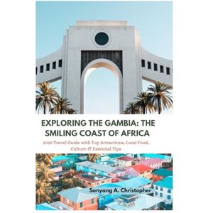 Christopher, Sanyang A. EXPLORING THE GAMBIA: THE SMILING COAST OF AFRICA: 2025 Travel Guide with Top Attractions, Local Food, Culture & Essential Tips Christopher, Sanyang A. EXPLORING THE GAMBIA: THE SMILING COAST OF AFRICA: 2025 Travel Guide with Top Attractions, Local Food, Culture & Essential Tips