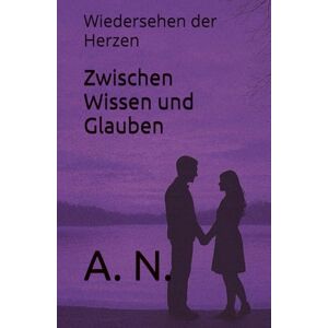 N., A. Zwischen Wissen und Glauben: Wiedersehen der Herzen (Zwischen Pflege und Verlangen Buchreihe) N., A. Zwischen Wissen und Glauben: Wiedersehen der Herzen (Zwischen Pflege und Verlangen Buchreihe)