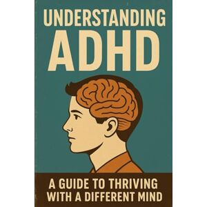 J. Carter, Daniel Understanding ADHD: A Guide to Thriving with a Different Mind: Empowering Children and Adults to Succeed Beyond the Challenges J. Carter, Daniel Understanding ADHD: A Guide to Thriving with a Different Mind: Empowering Children and Adults to Succeed Beyond the Challenges