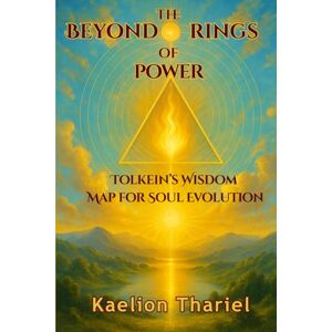 Thariel, Kaelion BEYOND THE RINGS OF POWER: TOLKIEN’S WISDOM MAP FOR SOUL EVOLUTION Lord of the Rings, Middle Earth, Sauron, Tolkien, Aragorn, Frodo, Bilbo, Gandalf, Felloship of The Ring, The Two Towers Thariel, Kaelion BEYOND THE RINGS OF POWER: TOLKIEN’S WISDOM MAP FOR SOUL EVOLUTION Lord of the Rings, Middle Earth, Sauron, Tolkien, Aragorn, Frodo, Bilbo, Gandalf, Felloship of The Ring, The Two Towers
