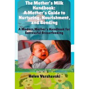 Varshavski, MD Helen The Mother’s Milk Handbook: A Mother’s Guide to Nurturing, Nourishment, and Bonding: A Modern Mother’s Handbook for Successful Breastfeeding Varshavski, MD Helen The Mother’s Milk Handbook: A Mother’s Guide to Nurturing, Nourishment, and Bonding: A Modern Mother’s Handbook for Successful Breastfeeding
