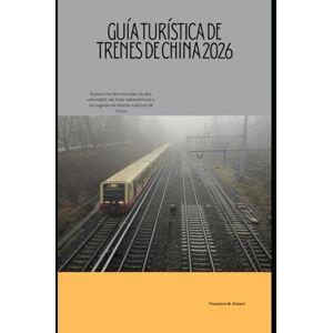 Robert, Theodore W. Guía turística de trenes de China 2026: Explora los ferrocarriles de alta velocidad, las rutas panorámicas y los lugares de interés cultural de China (Train Travel Guide) Robert, Theodore W. Guía turística de trenes de China 2026: Explora los ferrocarriles de alta velocidad, las rutas panorámicas y los lugares de interés cultural de China (Train Travel Guide)