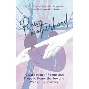 Fernandez, Elayna Raw Motherhood: A Collection of Poems and Prose to Honor the Joy and Pain in the Journey (Raw Poetry) Fernandez, Elayna Raw Motherhood: A Collection of Poems and Prose to Honor the Joy and Pain in the Journey (Raw Poetry)