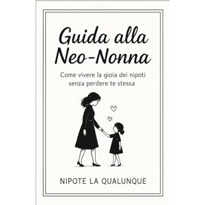 La Qualunque, Nipote Guida alla Neo-Nonna: Come vivere la gioia dei nipoti senza perdere te stessa (GUIDE PER NEO-FAMIGLIE) La Qualunque, Nipote Guida alla Neo-Nonna: Come vivere la gioia dei nipoti senza perdere te stessa (GUIDE PER NEO-FAMIGLIE)