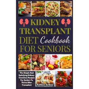 Scribner, Kathleen Kidney Transplant Diet Cookbook For Seniors: The Simple And Satisfying Kidney-Conscious Recipes For Seniors To Thrive After Transplant: 5 (Mouthwatering Recipes For Kidney Transplant Recipient) Scribner, Kathleen Kidney Transplant Diet Cookbook For Seniors: The Simple And Satisfying Kidney-Conscious Recipes For Seniors To Thrive After Transplant: 5 (Mouthwatering Recipes For Kidney Transplant Recipient)