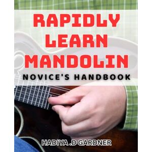 .D Gardner, Hadiya Rapidly Learn Mandolin: Novice's Handbook: Master the Mandolin Quickly with This Easy-to-Follow book. .D Gardner, Hadiya Rapidly Learn Mandolin: Novice's Handbook: Master the Mandolin Quickly with This Easy-to-Follow book.