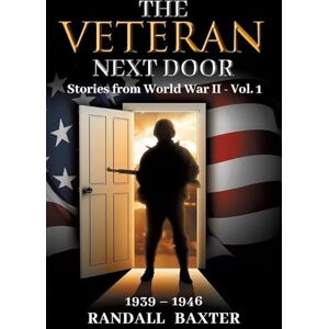 Baxter, Randall The Veteran Next Door: Stories from World War II Vol. 1 Baxter, Randall The Veteran Next Door: Stories from World War II Vol. 1