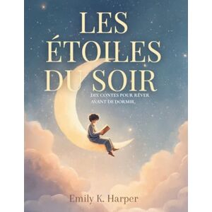 K-Harper, Emily Les étoiles du soir: DIX CONTES POUR RÊVER AVANT DE DORMIR K-Harper, Emily Les étoiles du soir: DIX CONTES POUR RÊVER AVANT DE DORMIR
