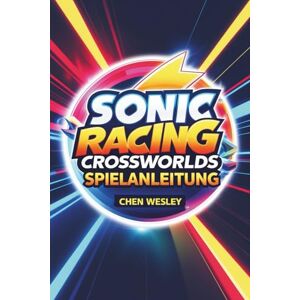 WESLEY, CHEN SONIC RACING CROSSWORLDS SPIELANLEITUNG: Meistern Sie die Strecken, entfesseln Sie die Geschwindigkeit WESLEY, CHEN SONIC RACING CROSSWORLDS SPIELANLEITUNG: Meistern Sie die Strecken, entfesseln Sie die Geschwindigkeit