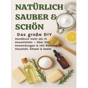 Wilder, S. NATÜRLICH SCHÖN & SAUBER: Das große DIY-Handbuch – über 15 Haushaltszutaten, 300+ Anwendungsmöglichkeiten & 100 Rezepte für Haus, Körper & Seele: ... nachhaltige Geschenk für jede Gelegenheit.) Wilder, S. NATÜRLICH SCHÖN & SAUBER: Das große DIY-Handbuch – über 15 Haushaltszutaten, 300+ Anwendungsmöglichkeiten & 100 Rezepte für Haus, Körper & Seele: ... nachhaltige Geschenk für jede Gelegenheit.)