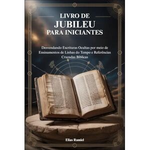 Ramiel, Elias LIVRO DE JUBILEU PARA INICIANTES: Desvendando Escrituras Ocultas por meio de Ensinamentos de Linhas do Tempo e Referências Cruzadas Bíblicas Ramiel, Elias LIVRO DE JUBILEU PARA INICIANTES: Desvendando Escrituras Ocultas por meio de Ensinamentos de Linhas do Tempo e Referências Cruzadas Bíblicas