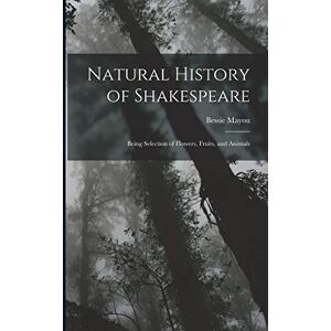 Mayou, Bessie Natural History of Shakespeare; Being Selection of Flowers, Fruits, and Animals Mayou, Bessie Natural History of Shakespeare; Being Selection of Flowers, Fruits, and Animals