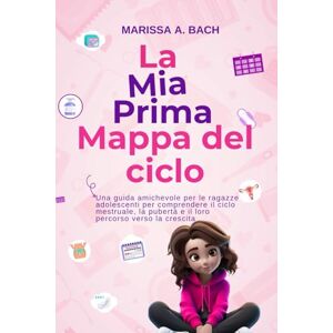 Bach, Marissa A. La Mia Prima Mappa del ciclo: Una guida amichevole per le ragazze adolescenti per comprendere il ciclo mestruale, la pubertà e il loro percorso verso la crescita. Bach, Marissa A. La Mia Prima Mappa del ciclo: Una guida amichevole per le ragazze adolescenti per comprendere il ciclo mestruale, la pubertà e il loro percorso verso la crescita.