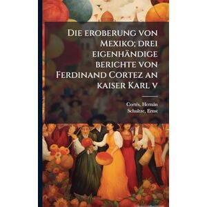 Cortã(c)S, Hernàn Die eroberung von Mexiko; drei eigenhändige berichte von Ferdinand Cortez an kaiser Karl v Cortã(c)S, Hernàn Die eroberung von Mexiko; drei eigenhändige berichte von Ferdinand Cortez an kaiser Karl v