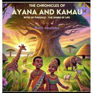 AKUMBU, RUTH The Chronicles of Ayana and Kamau: Rites of Passage The Dawn of Life AKUMBU, RUTH The Chronicles of Ayana and Kamau: Rites of Passage The Dawn of Life