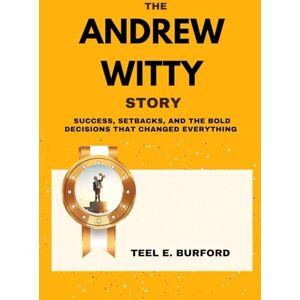 Burford, Teel E. The Andrew Witty Story: Success, Setbacks, and the Bold Decisions That Changed Everything Burford, Teel E. The Andrew Witty Story: Success, Setbacks, and the Bold Decisions That Changed Everything