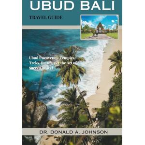 Johnson, Dr. Donald A. UBUD BALI TRAVEL GUIDE: Ubud Uncovered: Temples, Treks, Retreats & the Art of Sacred Travel Johnson, Dr. Donald A. UBUD BALI TRAVEL GUIDE: Ubud Uncovered: Temples, Treks, Retreats & the Art of Sacred Travel