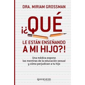 Grossman, Dra. Miriam Qué le están enseñando a mi hijo?!: Una médica expone las mentiras de la educación sexual y cómo perjudican a tu hijo Grossman, Dra. Miriam Qué le están enseñando a mi hijo?!: Una médica expone las mentiras de la educación sexual y cómo perjudican a tu hijo