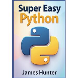 Hunter, James Super Easy Python: Python Made Simple: A Comprehensive Guide to Essential Programming Concepts (Super Easy General Programming) Hunter, James Super Easy Python: Python Made Simple: A Comprehensive Guide to Essential Programming Concepts (Super Easy General Programming)