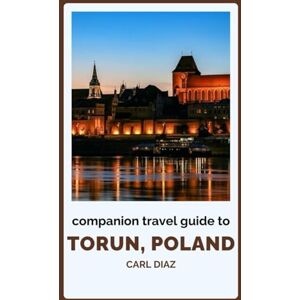 Diaz, Carl Companion Travel Guide to Torun, Poland Explore Like a Local In This Tropical Paradise: Must see, Must do activities! Top attractions! Insider and ... (Unveiling Wonders: Adventurer's Guidebook) Diaz, Carl Companion Travel Guide to Torun, Poland Explore Like a Local In This Tropical Paradise: Must see, Must do activities! Top attractions! Insider and ... (Unveiling Wonders: Adventurer's Guidebook)