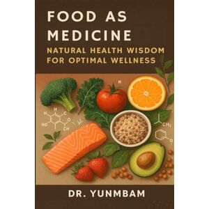 YUNMBAM, MANASSES FOOD AS MEDICINE: NATURAL HEALTH WISDOM FOR OPTIMAL WELLNESS YUNMBAM, MANASSES FOOD AS MEDICINE: NATURAL HEALTH WISDOM FOR OPTIMAL WELLNESS