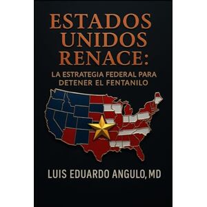 ANGULO CONTRERAS, LUIS EDUARDO ESTADOS UNIDOS RENACE: La estrategia federal para detener el fentanilo ANGULO CONTRERAS, LUIS EDUARDO ESTADOS UNIDOS RENACE: La estrategia federal para detener el fentanilo