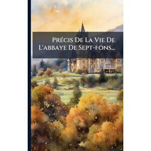Anonymous PrÃ(c)cis De La Vie De L'abbaye De Sept-fons... Anonymous PrÃ(c)cis De La Vie De L'abbaye De Sept-fons...