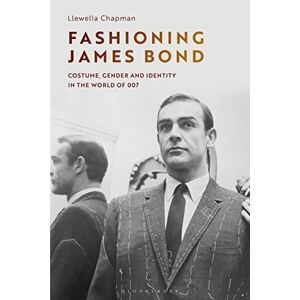 Llewella Chapman Fashioning James Bond: Costume, Gender and Identity in the World of 007 Llewella Chapman Fashioning James Bond: Costume, Gender and Identity in the World of 007