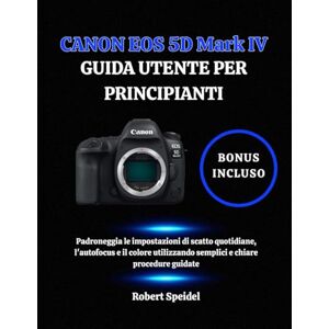 Speidel, Robert CANON EOS 5D Mark IV GUIDA UTENTE PER PRINCIPIANTI: Padroneggia le impostazioni di scatto quotidiane, l'autofocus e il colore utilizzando semplici e chiare procedure guidate Speidel, Robert CANON EOS 5D Mark IV GUIDA UTENTE PER PRINCIPIANTI: Padroneggia le impostazioni di scatto quotidiane, l'autofocus e il colore utilizzando semplici e chiare procedure guidate