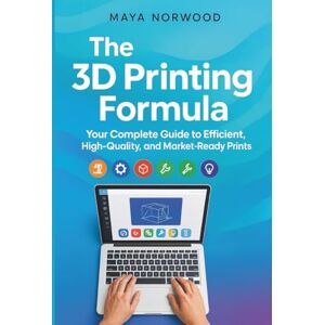 NORWOOD, MAYA The 3D Printing Formula: Your Complete Guide to Efficient, High-Quality, and Market-Ready Prints (The Computer and Graphics Design Mastery Series) NORWOOD, MAYA The 3D Printing Formula: Your Complete Guide to Efficient, High-Quality, and Market-Ready Prints (The Computer and Graphics Design Mastery Series)