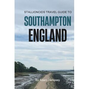 Dempsey, Adam Stallionoids Travel Guide To Southampton England: Hidden Gems and Local Secrets Most Tourists Never See! (Wanderlust Things To Do Travel Guides) Dempsey, Adam Stallionoids Travel Guide To Southampton England: Hidden Gems and Local Secrets Most Tourists Never See! (Wanderlust Things To Do Travel Guides)