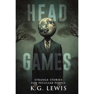 Lewis, K.G. Head Games: A Collection of Short Horror, Science Fiction, Weird, and Unusual Stories (Strange Stories for Peculiar People) Lewis, K.G. Head Games: A Collection of Short Horror, Science Fiction, Weird, and Unusual Stories (Strange Stories for Peculiar People)