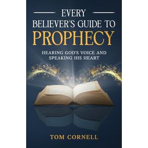 Cornell, Tom Every Believer's Guide to Prophecy: Hearing God's Voice and Speaking His Heart Cornell, Tom Every Believer's Guide to Prophecy: Hearing God's Voice and Speaking His Heart