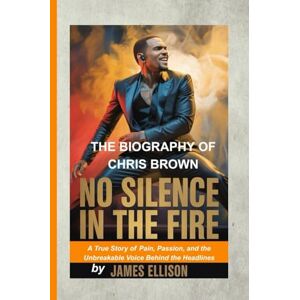 Ellison, James No Silence in the Fire: The Biography of Chris Brown: A True Story of Pain, Passion, and the Unbreakable Voice Behind the Headlines Ellison, James No Silence in the Fire: The Biography of Chris Brown: A True Story of Pain, Passion, and the Unbreakable Voice Behind the Headlines