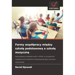 Djawadi, Navid Formy współpracy między szkołą podstawową a szkołą muzyczną: Na podstawie przykładów JeKits i ELEMU, ze szczególnym uwzględnieniem aspektów ... mi¿dzyzawodowego nauczania zespo¿owego Djawadi, Navid Formy współpracy między szkołą podstawową a szkołą muzyczną: Na podstawie przykładów JeKits i ELEMU, ze szczególnym uwzględnieniem aspektów ... mi¿dzyzawodowego nauczania zespo¿owego