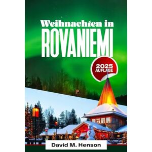 Henson, David M. Weihnachten in ROVANIEMI 2025: Insider-Guide zu Magie, Lichtern und Winterwundern Henson, David M. Weihnachten in ROVANIEMI 2025: Insider-Guide zu Magie, Lichtern und Winterwundern