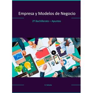Valiente-Barroso, Beatriz Empresa y Modelos de Negocio: 2º Bachillerato Apuntes Valiente-Barroso, Beatriz Empresa y Modelos de Negocio: 2º Bachillerato Apuntes