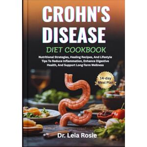 Rosie, Dr. Leia CROHN'S DISEASE DIET COOKBOOK: Nutritional Strategies, Healing Recipes, And Lifestyle Tips To Reduce Inflammation, Enhance Digestive Health, And Support Long-Term Wellness Rosie, Dr. Leia CROHN'S DISEASE DIET COOKBOOK: Nutritional Strategies, Healing Recipes, And Lifestyle Tips To Reduce Inflammation, Enhance Digestive Health, And Support Long-Term Wellness