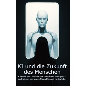 Wegener, Aurel KI und die Zukunft des Menschen: Chancen und Gefahren der künstlichen Intelligenz und wie wir uns unsere Menschlichkeit zurückholen Wegener, Aurel KI und die Zukunft des Menschen: Chancen und Gefahren der künstlichen Intelligenz und wie wir uns unsere Menschlichkeit zurückholen
