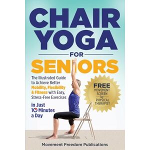 Publications, Movement Freedom Chair Yoga for Seniors: The Illustrated Guide to Achieve Better Mobility, Flexibility & Fitness with Easy, Stress-Free Exercises in Just 10 Minutes a Day Publications, Movement Freedom Chair Yoga for Seniors: The Illustrated Guide to Achieve Better Mobility, Flexibility & Fitness with Easy, Stress-Free Exercises in Just 10 Minutes a Day