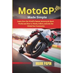 Papin, Mark MotoGP Made Simple: Learn How the World’s Fastest Motorcycle Sport Works and How to Watch, Follow, and Join the Global Fan Community Papin, Mark MotoGP Made Simple: Learn How the World’s Fastest Motorcycle Sport Works and How to Watch, Follow, and Join the Global Fan Community