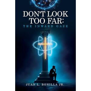 Juan L. Bonilla Jr. DON'T LOOK TOO FAR: THE INWARD GAZE Juan L. Bonilla Jr. DON'T LOOK TOO FAR: THE INWARD GAZE