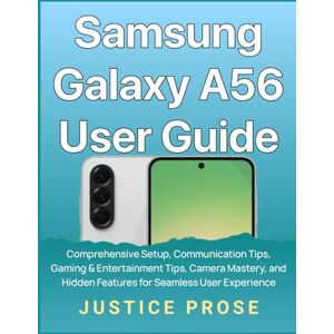 PROSE, JUSTICE Samsung Galaxy A56 User Guide: Comprehensive Setup, Communication Tips, Gaming & Entertainment Tips, Camera Mastery, and Hidden Features for Seamless User Experience PROSE, JUSTICE Samsung Galaxy A56 User Guide: Comprehensive Setup, Communication Tips, Gaming & Entertainment Tips, Camera Mastery, and Hidden Features for Seamless User Experience